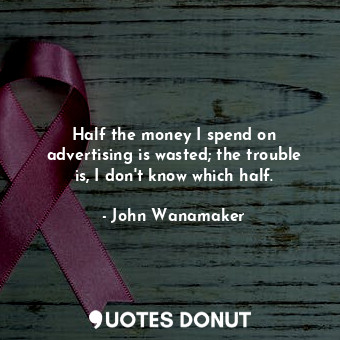 Half the money I spend on advertising is wasted; the trouble is, I don&#39;t know which half.