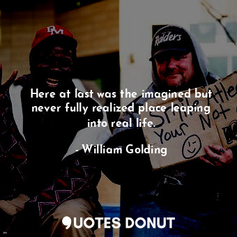  Here at last was the imagined but never fully realized place leaping into real l... - William Golding - Quotes Donut