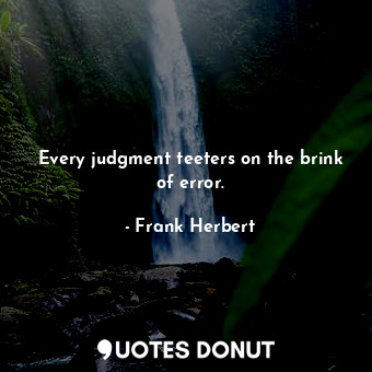  Every judgment teeters on the brink of error.... - Frank Herbert - Quotes Donut