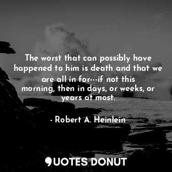  The worst that can possibly have happened to him is death and that we are all in... - Robert A. Heinlein - Quotes Donut