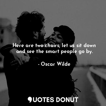  Here are two chairs; let us sit down and see the smart people go by.... - Oscar Wilde - Quotes Donut