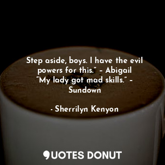  Step aside, boys. I have the evil powers for this.” – Abigail “My lady got mad s... - Sherrilyn Kenyon - Quotes Donut