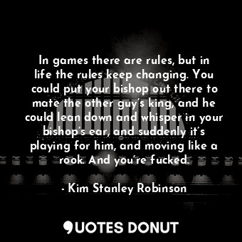  In games there are rules, but in life the rules keep changing. You could put you... - Kim Stanley Robinson - Quotes Donut