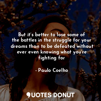  But it’s better to lose some of the battles in the struggle for your dreams than... - Paulo Coelho - Quotes Donut