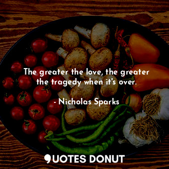  The greater the love, the greater the tragedy when it's over.... - Nicholas Sparks - Quotes Donut