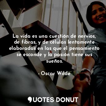  La vida es una cuestión de nervios, de fibras, y de células lentamente elaborada... - Oscar Wilde - Quotes Donut