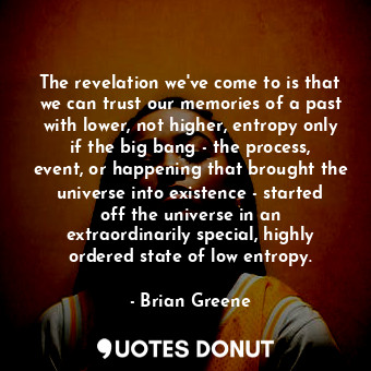  The revelation we've come to is that we can trust our memories of a past with lo... - Brian Greene - Quotes Donut
