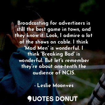  Broadcasting for advertisers is still the best game in town, and they know it. L... - Leslie Moonves - Quotes Donut
