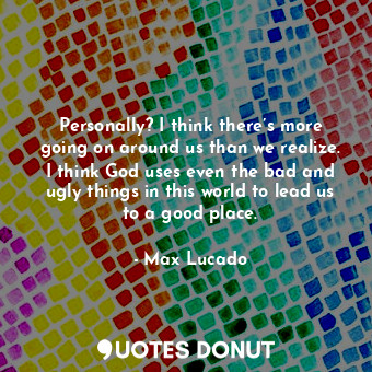  Personally? I think there’s more going on around us than we realize. I think God... - Max Lucado - Quotes Donut