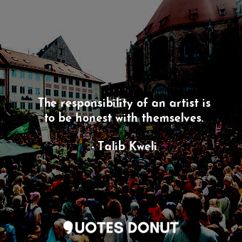  The responsibility of an artist is to be honest with themselves.... - Talib Kweli - Quotes Donut