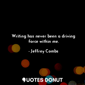  Writing has never been a driving force within me.... - Jeffrey Combs - Quotes Donut