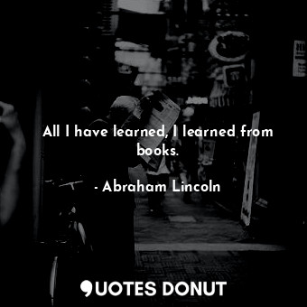  All I have learned, I learned from books.... - Abraham Lincoln - Quotes Donut