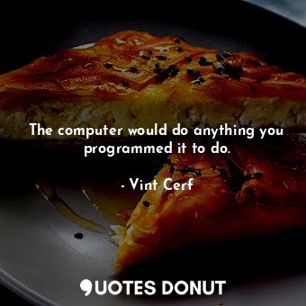  The computer would do anything you programmed it to do.... - Vint Cerf - Quotes Donut