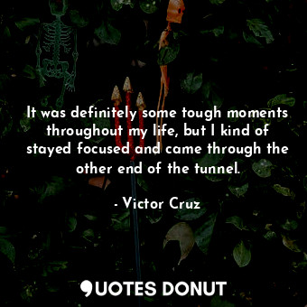  It was definitely some tough moments throughout my life, but I kind of stayed fo... - Victor Cruz - Quotes Donut