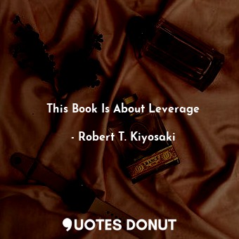  This Book Is About Leverage... - Robert T. Kiyosaki - Quotes Donut