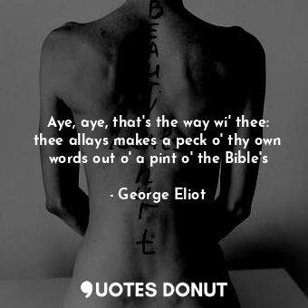  Aye, aye, that's the way wi' thee: thee allays makes a peck o' thy own words out... - George Eliot - Quotes Donut