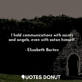 I hold communications with saints and angels, even with satan himself.