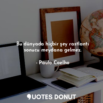  Bu dünyada hiçbir şey rastlantı sonucu meydana gelmez.... - Paulo Coelho - Quotes Donut