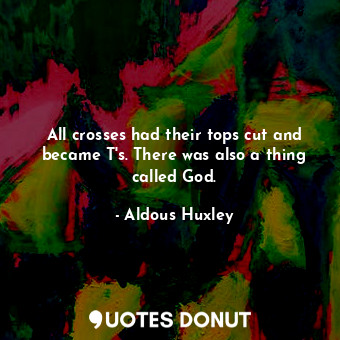  All crosses had their tops cut and became T's. There was also a thing called God... - Aldous Huxley - Quotes Donut