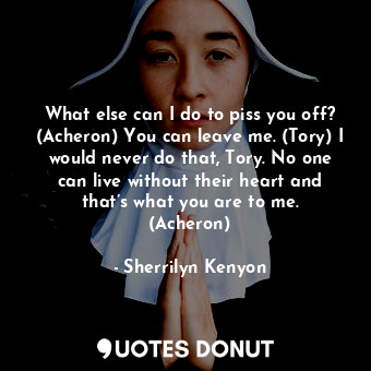  What else can I do to piss you off? (Acheron) You can leave me. (Tory) I would n... - Sherrilyn Kenyon - Quotes Donut