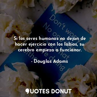  Si los seres humanos no dejan de hacer ejercicio con los labios, su cerebro empi... - Douglas Adams - Quotes Donut