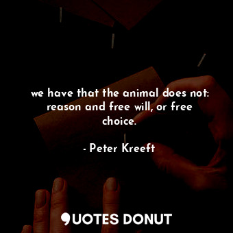  we have that the animal does not: reason and free will, or free choice.... - Peter Kreeft - Quotes Donut