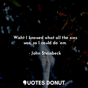  Wisht I knowed what all the sins was, so I could do ’em.... - John Steinbeck - Quotes Donut