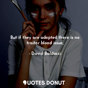  But if they are adopted there is no traitor blood issue,... - David Baldacci - Quotes Donut