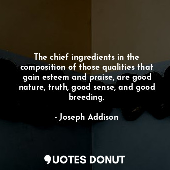  The chief ingredients in the composition of those qualities that gain esteem and... - Joseph Addison - Quotes Donut