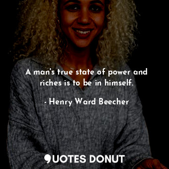 A man&#39;s true state of power and riches is to be in himself.
