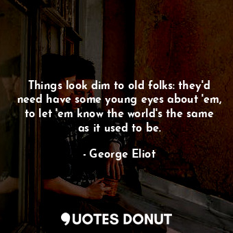  Things look dim to old folks: they'd need have some young eyes about 'em, to let... - George Eliot - Quotes Donut