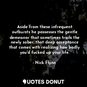  Aside from these infrequent outbursts he possesses the gentle demeanor that some... - Nick Flynn - Quotes Donut