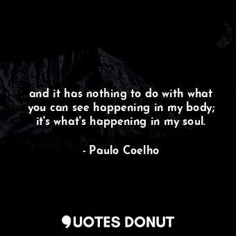  and it has nothing to do with what you can see happening in my body; it's what's... - Paulo Coelho - Quotes Donut