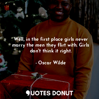  Well, in the first place girls never marry the men they flirt with. Girls don't ... - Oscar Wilde - Quotes Donut