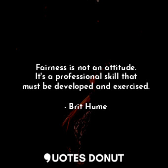  Fairness is not an attitude. It&#39;s a professional skill that must be develope... - Brit Hume - Quotes Donut