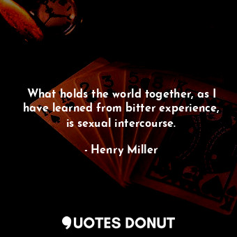  What holds the world together, as I have learned from bitter experience, is sexu... - Henry Miller - Quotes Donut