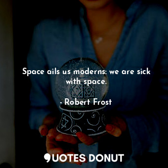  Space ails us moderns: we are sick with space.... - Robert Frost - Quotes Donut