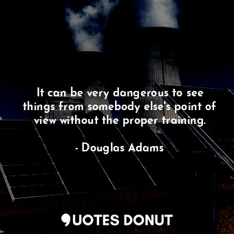  It can be very dangerous to see things from somebody else's point of view withou... - Douglas Adams - Quotes Donut