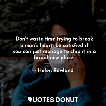  Don&#39;t waste time trying to break a man&#39;s heart; be satisfied if you can ... - Helen Rowland - Quotes Donut