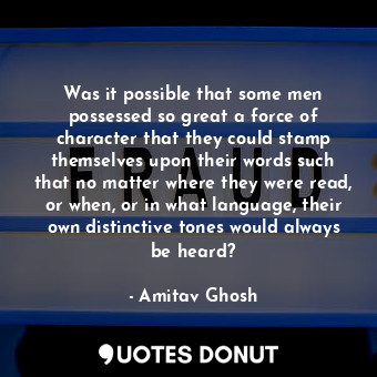 Was it possible that some men possessed so great a force of character that they could stamp themselves upon their words such that no matter where they were read, or when, or in what language, their own distinctive tones would always be heard?