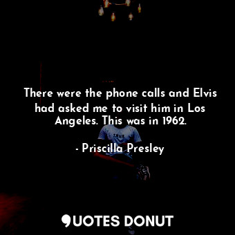 There were the phone calls and Elvis had asked me to visit him in Los Angeles. This was in 1962.