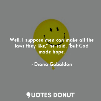 Well, I suppose men can make all the laws they like," he said, "but God made hope.