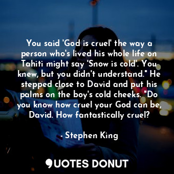  You said 'God is cruel' the way a person who's lived his whole life on Tahiti mi... - Stephen King - Quotes Donut