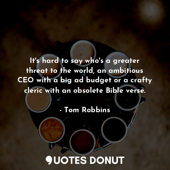  It's hard to say who's a greater threat to the world, an ambitious CEO with a bi... - Tom Robbins - Quotes Donut