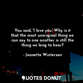  You said, 'I love you.' Why is it that the most unoriginal thing we can say to o... - Jeanette Winterson - Quotes Donut