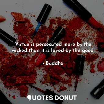 Virtue is persecuted more by the wicked than it is loved by the good.