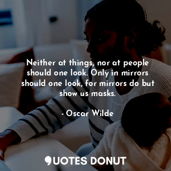  Neither at things, nor at people should one look. Only in mirrors should one loo... - Oscar Wilde - Quotes Donut