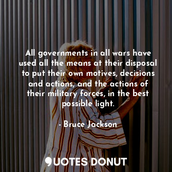  All governments in all wars have used all the means at their disposal to put the... - Bruce Jackson - Quotes Donut