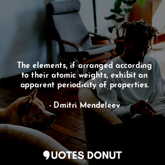  The elements, if arranged according to their atomic weights, exhibit an apparent... - Dmitri Mendeleev - Quotes Donut