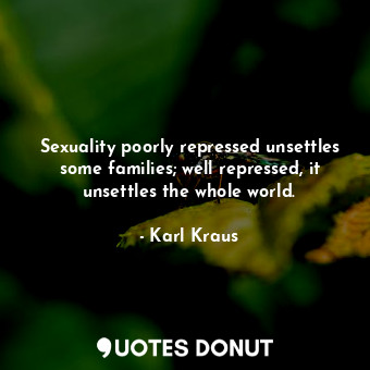  Sexuality poorly repressed unsettles some families; well repressed, it unsettles... - Karl Kraus - Quotes Donut